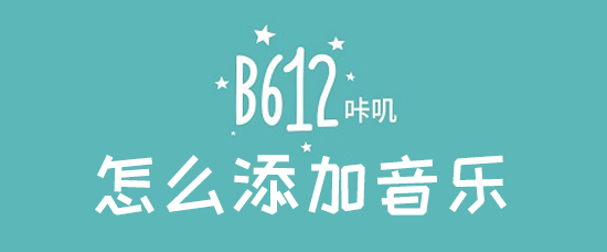 b612咔叽如何添加音乐？音乐添加流程图文一览