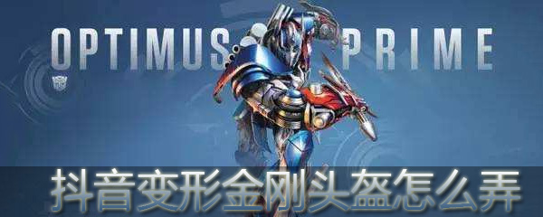 抖音变形金刚头盔如何使用_变形特效步骤流程一览