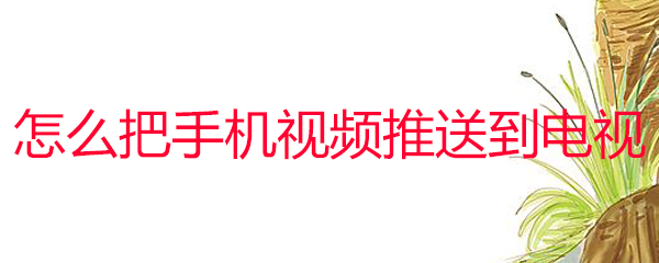 如何把手机视频投影到电视_电视投影步骤操作攻略