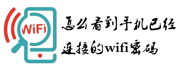 如何查看手机已连的wifi密码_查看wifi密码方法详解
