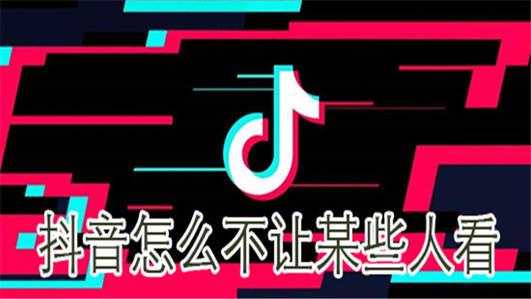 抖音怎么屏蔽某些人_不让某些人收看办法介绍