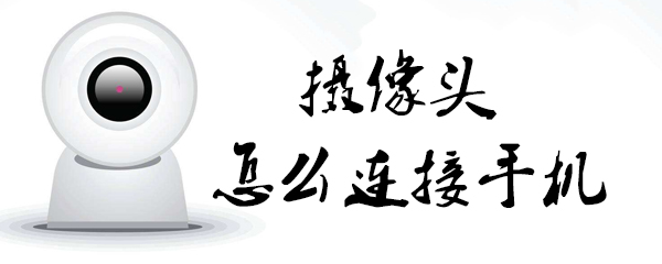 摄像头如何与手机连接？摄像头连接手机方法介绍
