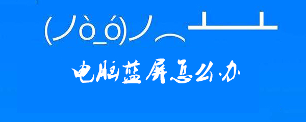 电脑蓝屏要怎么解决_解决蓝屏相关办法介绍