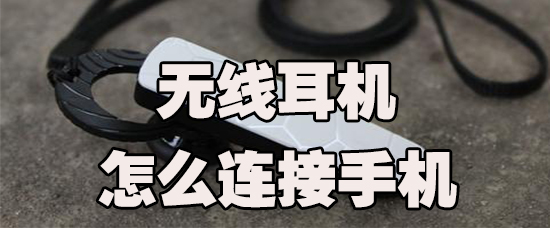 无线耳机要怎么连手机_连接手机操作方法指南