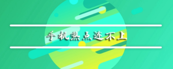 手机热点无法连接如何处理？热点无法连接处理方法介绍