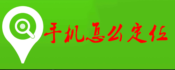 手机该如何快速定位_手机定位操作指南