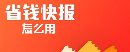 省钱快报该如何使用_省钱快报使用方法详解