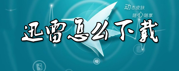 迅雷要怎么下载东西_下载方式步骤介绍