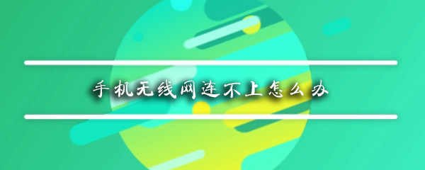 手机无线网无法连接怎么办_无线网连不上解决步骤分享