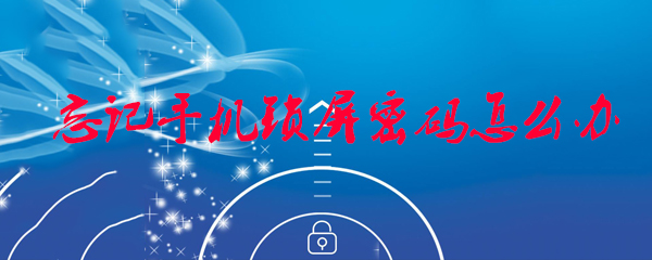 忘记手机锁屏密码如何解决_锁屏密码方法推荐