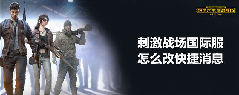 刺激战场国际服快捷消息如何修改？快捷消息修改方法介绍