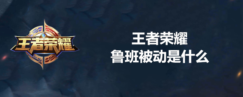 王者荣耀鲁班是什么被动技能？鲁班被动技能详解