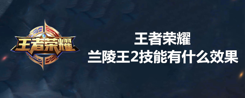 王者荣耀兰陵王2技能是什么？兰陵王2技能效果介绍