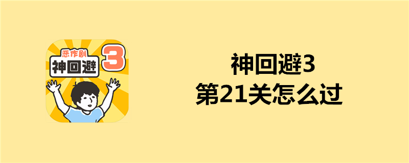神回避3第21关如何通关？第21关速通关键分享