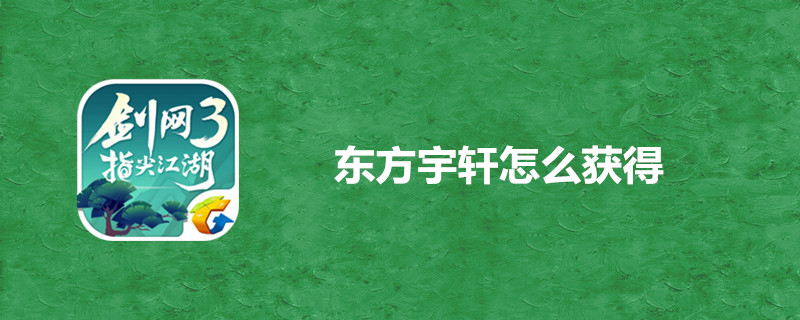 剑网3指尖江湖东方宇轩哪里得？东方宇轩获得方法指导