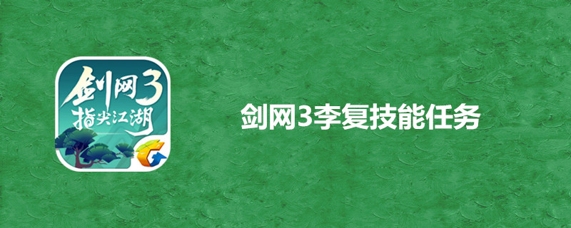 剑网3指尖江湖李复技能任务在哪里接？李复技能任务攻略技巧分享
