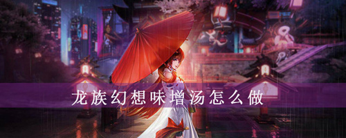 龙族幻想味增汤怎么做？制作味增汤方法介绍
