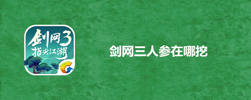 剑网3指尖江湖怎么得人参？材料人参获得位置分享