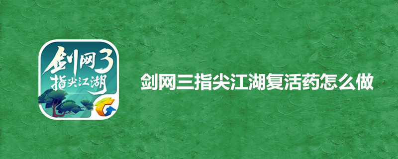 剑网三指尖江湖复活药怎么获得？复活药制作方式介绍