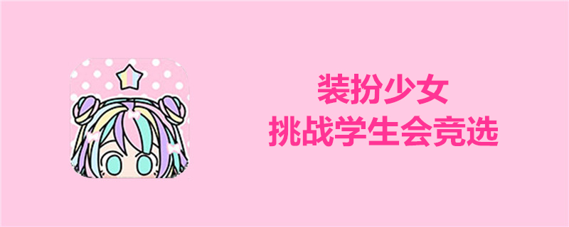 装扮少女挑战学生会竞选怎么搭配？挑战学生会竞选过关方法图鉴