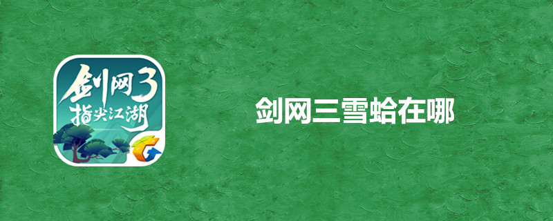 剑网3指尖江湖雪蛤如何获得？雪蛤采集地点分享