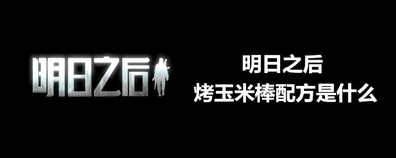 明日之后怎么得烤玉米棒配方？烤玉米棒配方获取攻略介绍