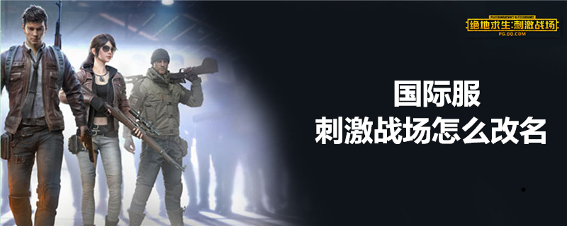 刺激战场国际服账号昵称如何更改？账号昵称更改方法介绍