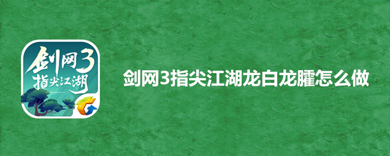 剑网3指尖江湖白龙臛有什么作用？白龙臛作用及制作方法介绍