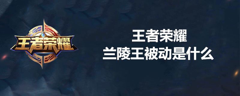 王者荣耀兰陵王被动强吗？兰陵王最新被动技能一览