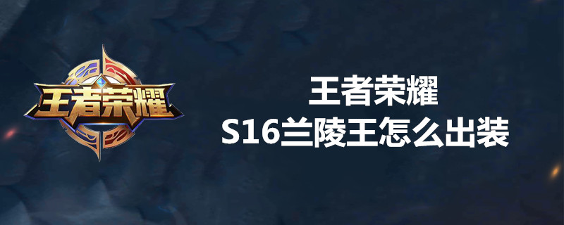 王者荣耀S16兰陵王出哪些装备？S16兰陵王最新出装分享