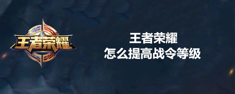 王者荣耀战令等级如何提升？战令等级提升途径一览