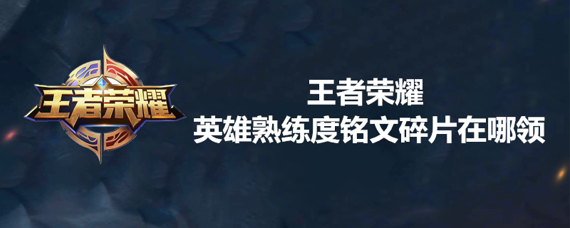 王者荣耀如何获取英雄熟练度铭文碎片？英雄熟练度铭文碎片获取办法一览