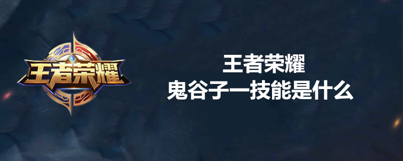 王者荣耀鬼谷子如何使用一技能？鬼谷子一技能分享