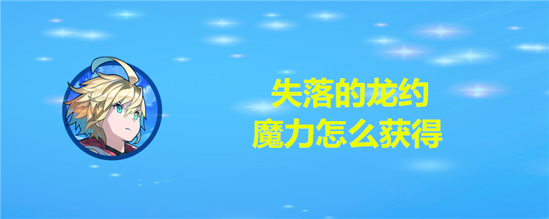 失落的龙约如何获取魔力？失魔力获得途径一览