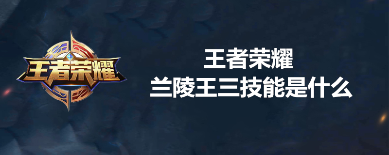 王者荣耀兰陵王技能如何使用？兰陵王技能操作技巧一览