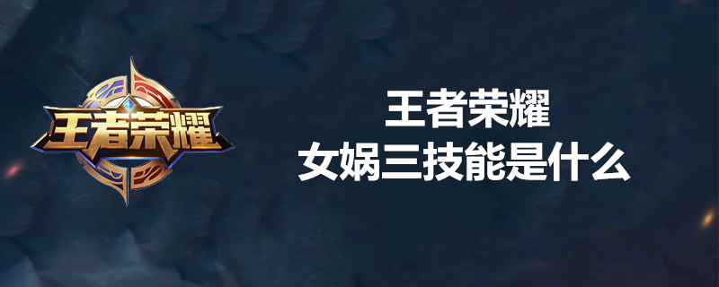 王者荣耀女娲三技能怎么使用？女娲三技能使用方法一览