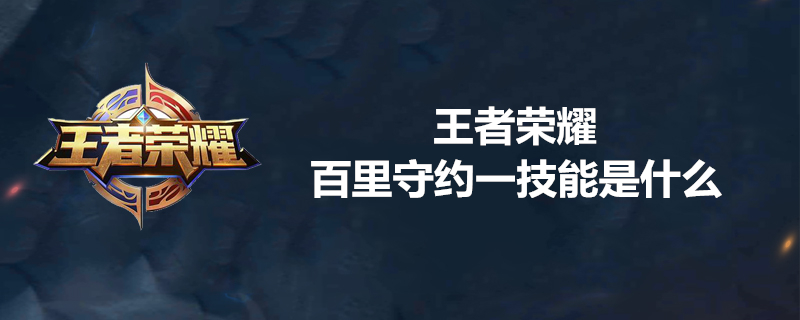 王者荣耀百里守约技能好用吗？百里守约技能分享