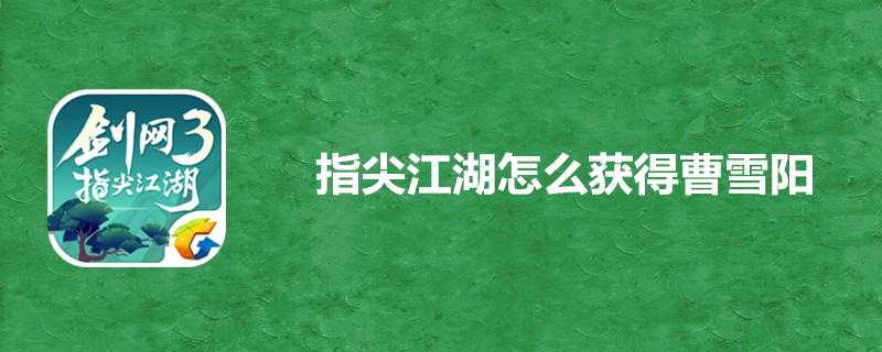 指尖江湖曹雪阳在哪里获得？曹雪阳获得途径分享