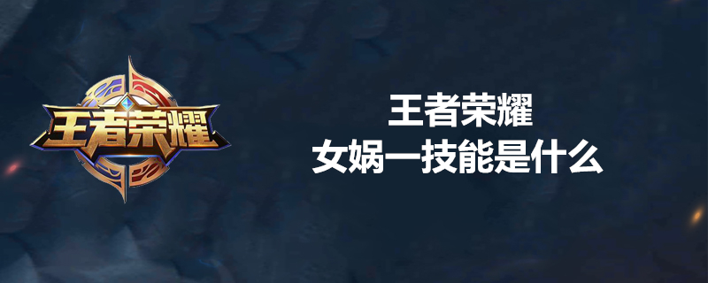 王者荣耀女娲技能实不实用？女娲相关技能属性分享