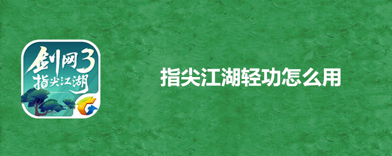 剑网3指尖江湖轻功如何使用？轻功使用技巧分享