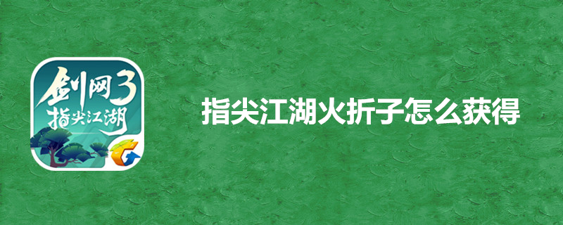 剑网3指尖江湖火折子有何用处？火折子获得途径分享