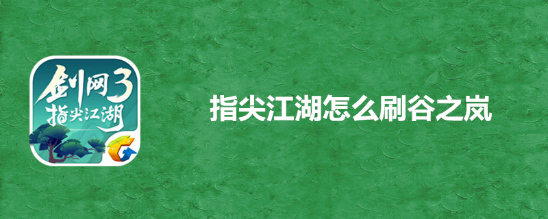 指尖江湖怎么速刷谷之岚？谷之岚速刷方法一览