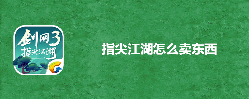 剑网3指尖江湖怎么卖出物品？卖东西具体步骤一览