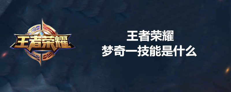 王者荣耀梦奇新赛季好用吗？梦奇技能使用技巧分享