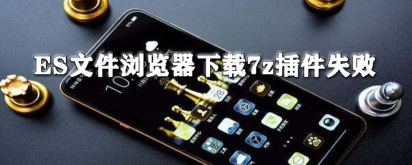 ES文件浏览器下载7z插件为什么失败？下载7z插件失败处理方法介绍