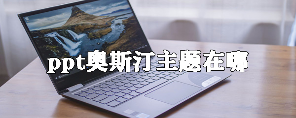 ppt奥斯汀主题怎么制作_奥斯汀主题制作教程分享