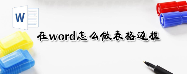 word如何制作表格边框_表格边框制作步骤简介