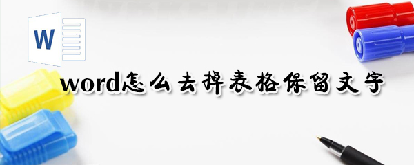 word可以去掉表格保留文字吗_去掉表格保留文字办法分享