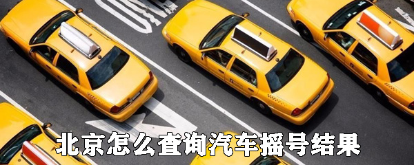 北京如何查询汽车摇号结果_查询汽车摇号结果方法分享