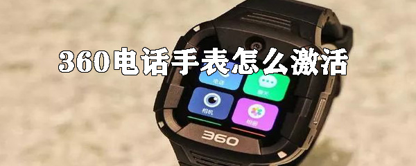 360电话手表如何进行激活_激活电话手表步骤分享